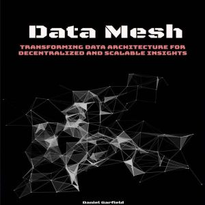Data Mesh: Transforming Data Architecture for Decentralized and Scalable Insights