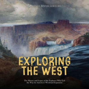 Exploring the West The History and L..., Charles River Editors