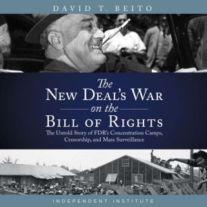 The New Deals War on the Bill of Rights: The Untold Story of FDRs Concentration Camps, Censorship, and Mass Surveillance
