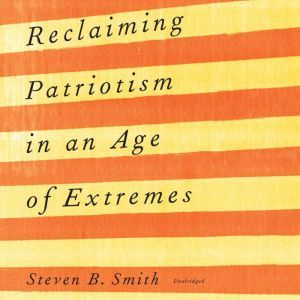 Reclaiming Patriotism in an Age of Ex..., Steven B. Smith