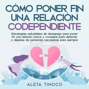 Cmo poner fin a una relacin codependiente: Estrategias saludables de desapego para poner fin una relacin txica y consejos para
