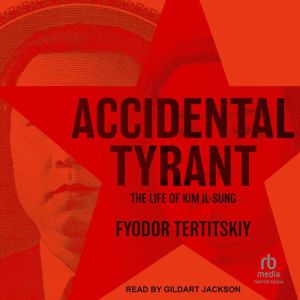 Accidental Tyrant: The Life of Kim Il-Sung