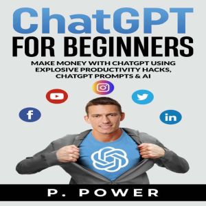 ChatGPT for Beginners: Make Money with ChatGPT using Explosive Productivity Hacks, ChatGPT Prompts & AI
