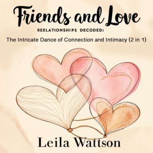 Friends and Love: Relationships Decoded: The Intricate Dance of Connection and Intimacy (2 in 1)