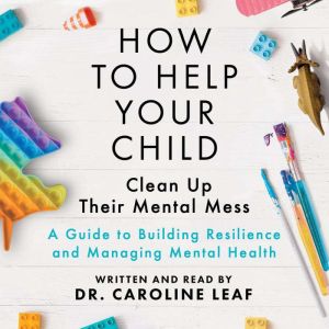 How to Help Your Child Clean Up Their..., Caroline Leaf