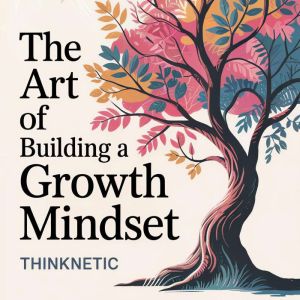 The Art of Building a Growth Mindset, Thinknetic