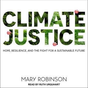 Climate Justice Hope, Resilience, and the Fight for a Sustainable Future, Mary Robinson