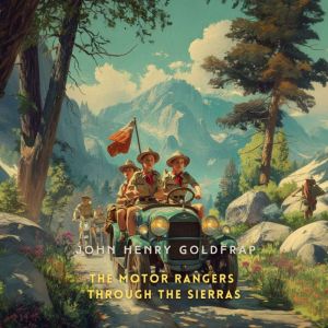 The Motor Rangers Through the Sierras..., John Henry Goldfrap