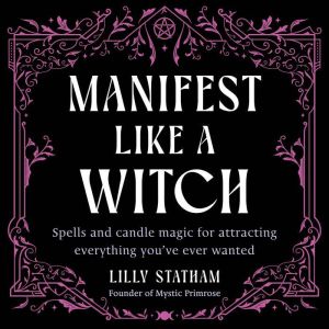 Manifest Like a Witch: Spells and Candle Magic for Attracting Everything You've Ever Wanted