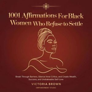1001 Affirmations for Black Women Who Refuse to Settle: Break Through Barriers, Silence Inner Critics, and Create Wealth, Succ