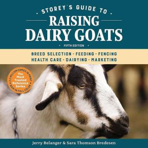 Storey's Guide to Raising Dairy Goats, 5th Edition: Breed Selection, Feeding, Fencing, Health Care, Dairying, Marketing