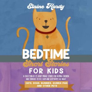 Cats, Dogs, Bunnies, Guinea Pigs and Other Pets: A Collection of 25 Short Moral Stories for Helping Children and Toddlers to F