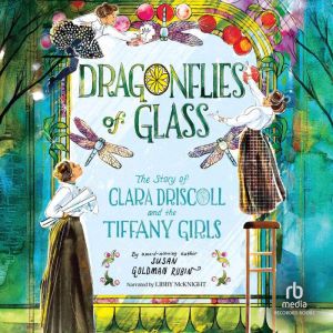 Dragonflies of Glass: The Story of Clara Driscoll and the Tiffany Girls