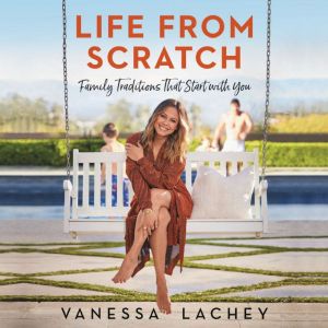 Life from Scratch Family Traditions That Start with You, Vanessa Lachey