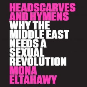 Headscarves and Hymens, Mona Eltahawy