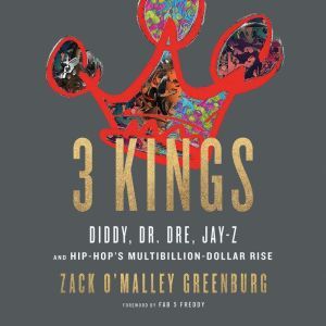 3 Kings: Diddy, Dr. Dre, Jay-Z, and Hip-Hop's Multibillion-Dollar Rise, Zack O'Malley Greenburg