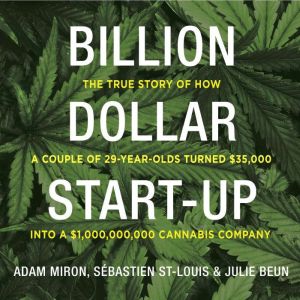 Billion Dollar Start-Up: The True Story of How a Couple of 29-Year-Olds Turned 35,000 into a 1,000,000,000 Cannabis Company