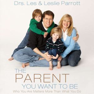The Parent You Want to Be, Les and Leslie Parrott