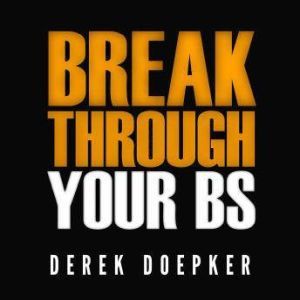 Break Through Your BS Uncover Your B..., Derek Doepker