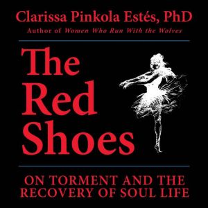 The Red Shoes, Clarissa Pinkola Estes, Ph.D.