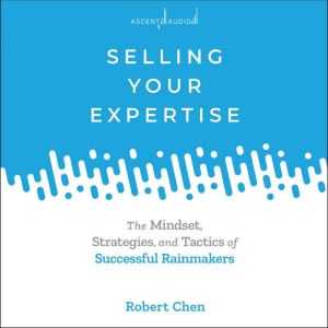 Selling Your Expertise: The Mindset, Strategies, and Tactics of Successful Rainmakers