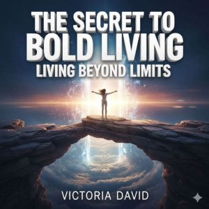 The Secret to Bold Living: Living Beyond Limits
