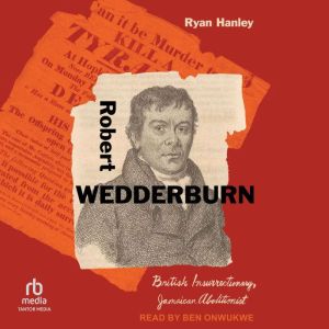 Robert Wedderburn: British Insurrectionary, Jamaican Abolitionist