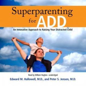 Superparenting for ADD: An Innovative Approach to Raising Your Distracted Child, Edward M. Hallowell, M.D., and Peter S. Jensen, M.D.