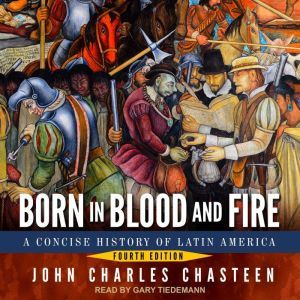 Born in Blood and Fire A Concise History of Latin America: Fourth Edition, John Charles Chasteen