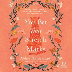 You Bet Your Stretch Marks: Finding Beauty and Worth in the Ways Motherhood Marks Our Bodies and Souls