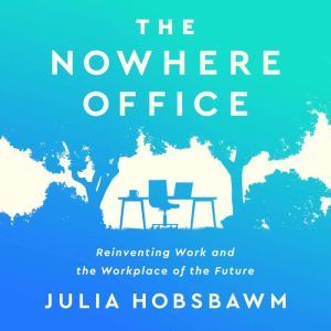 The Nowhere Office: Reinventing Work and the Workplace of the Future, Julia Hobsbawm