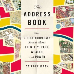 The Address Book: What Street Addresses Reveal About Identity, Race, Wealth, and Power, Deirdre Mask