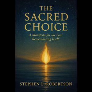 The Sacred Choice: A Manifesto for the Soul Remembering Itself