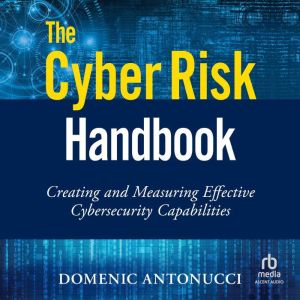 The Cyber Risk Handbook: Creating and Measuring Effective Cybersecurity Capabilities