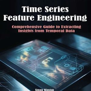 Time Series Feature Engineering: Comprehensive Guide to Extracting Insights from Temporal Data