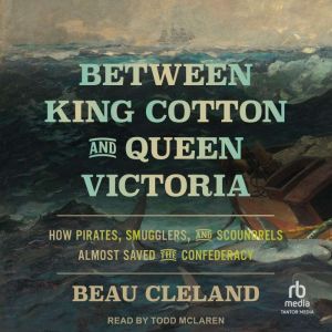 Between King Cotton and Queen Victoria: How Pirates, Smugglers, and Scoundrels Almost Saved the Confederacy
