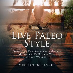 Live Paleo Style: Overcome The Ancestral-Modern Mismatch to Regain Your Natural Wellbeing