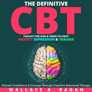 The Definitive CBT Toolkit for Kids and Teens to Fight Anxiety, Depression and Trauma: Unleash Confidence and Courage Through