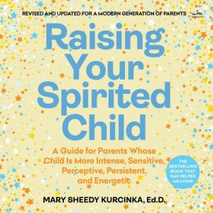 Raising Your Spirited Child: A Guide for Parents Whose Child Is More Intense, Sensitive, Perceptive, Persistent, and Energetic