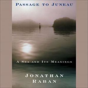 Passage to Juneau: A Sea and Its Meanings, Jonathan Raban