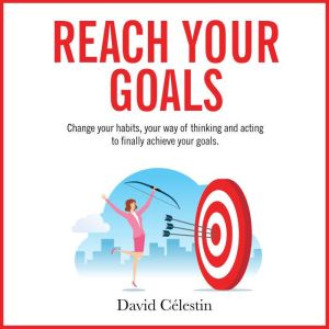 Reach Your Goals: Change your habits, your way of thinking and acting to finally achieve your goals.
