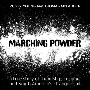 Marching Powder: A True Story of Friendship, Cocaine, and South America's Strangest Jail