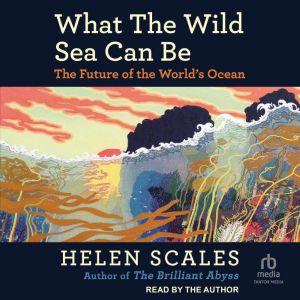 What the Wild Sea Can Be, Helen Scales