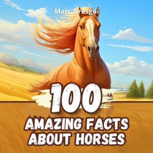 100 Amazing Facts about Horses, Marc Dresgui