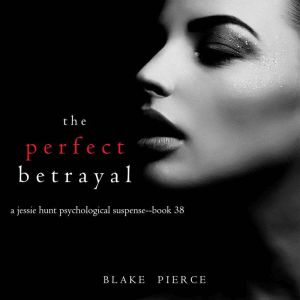 The Perfect Betrayal A Jessie Hunt P..., Blake Pierce