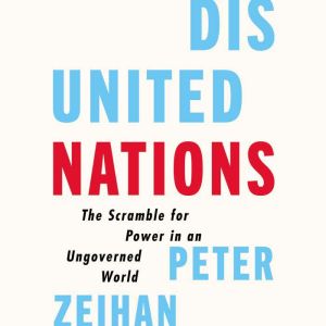 Disunited Nations The Scramble for Power in an Ungoverned World, Peter Zeihan
