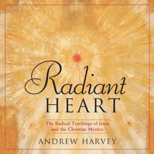 Radiant Heart: The Radical Teachings of Jesus and the Christian Mystics