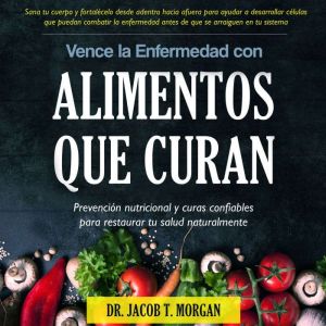 Vence la Enfermedad con Alimentos que..., Dr. Jacob T. Morgan