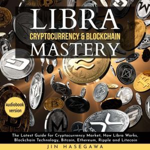 LIBRA CRYPTOCURRENCY & BLOCKCHAIN MASTERY: The Latest Guide for Cryptocurrency Market, How Libra Works, Blockchain Technology, Bitcoin, Ethereum, Ripple and Litecoin - 2 Books in 1, jin hasegawa