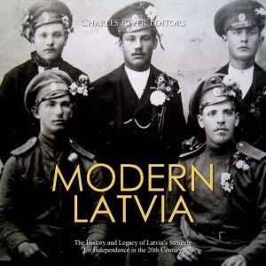 Modern Latvia The History and Legacy..., Charles River Editors